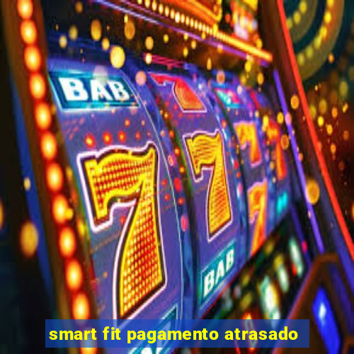 smart fit pagamento atrasado